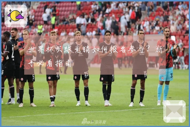 世界杯买球竞猜如何报名参与？新手必看指南