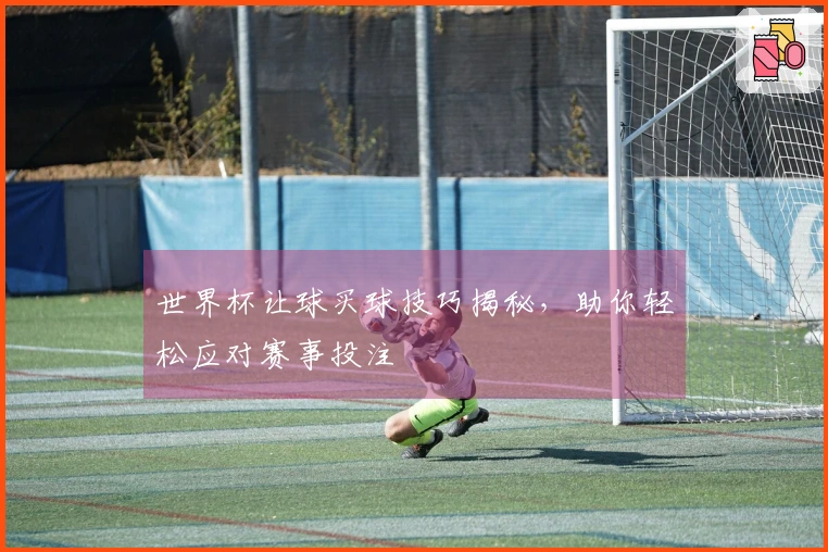 世界杯让球买球技巧揭秘，助你轻松应对赛事投注