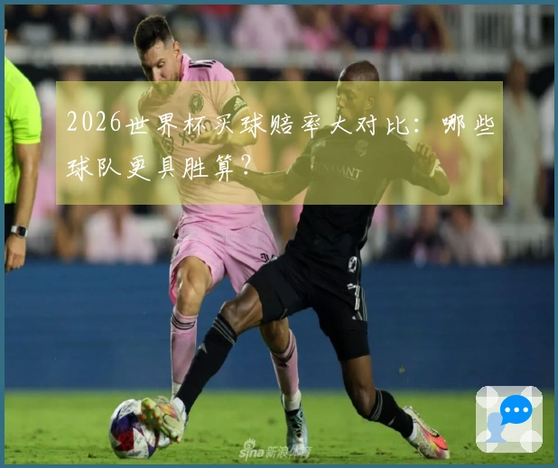 2026世界杯买球赔率大对比：哪些球队更具胜算？