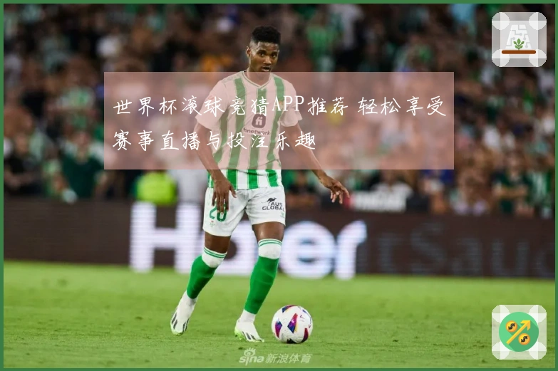 世界杯滚球竞猜APP推荐 轻松享受赛事直播与投注乐趣