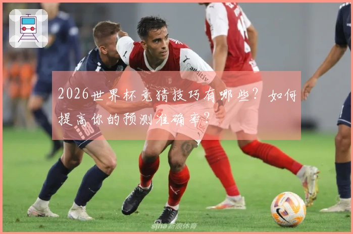 2026世界杯竞猜技巧有哪些？如何提高你的预测准确率？