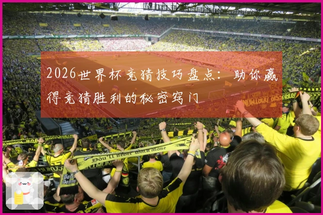 2026世界杯竞猜技巧盘点：助你赢得竞猜胜利的秘密窍门