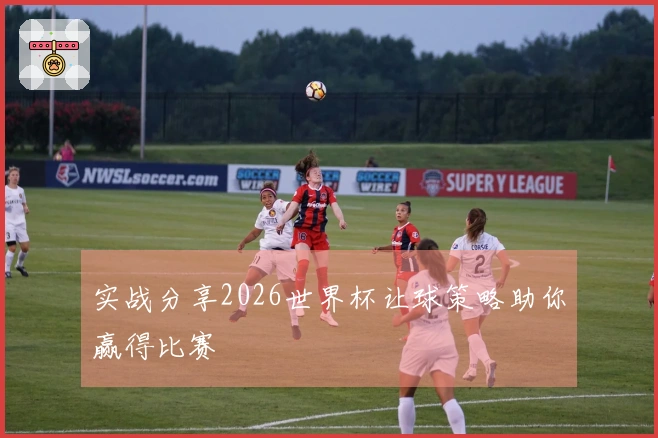 实战分享2026世界杯让球策略助你赢得比赛