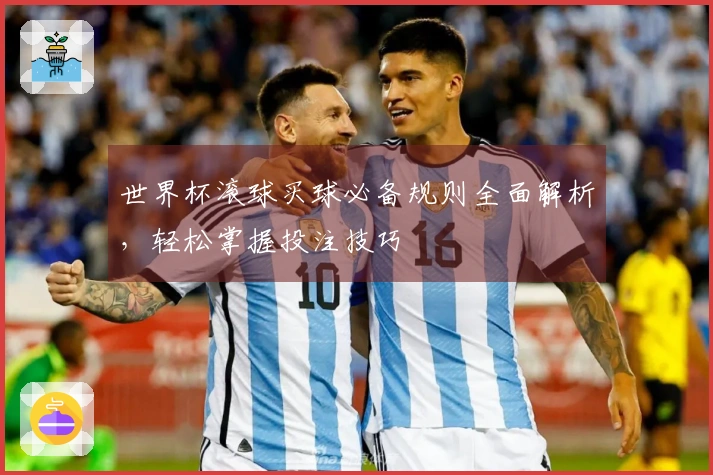 世界杯滚球买球必备规则全面解析，轻松掌握投注技巧