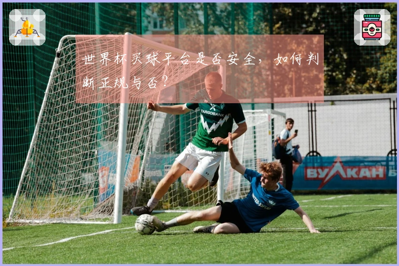 世界杯买球平台是否安全，如何判断正规与否？