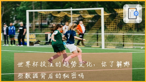世界杯投注的趋势变化，你了解哪些数据背后的秘密吗