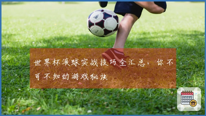 世界杯滚球实战技巧全汇总，你不可不知的游戏秘诀