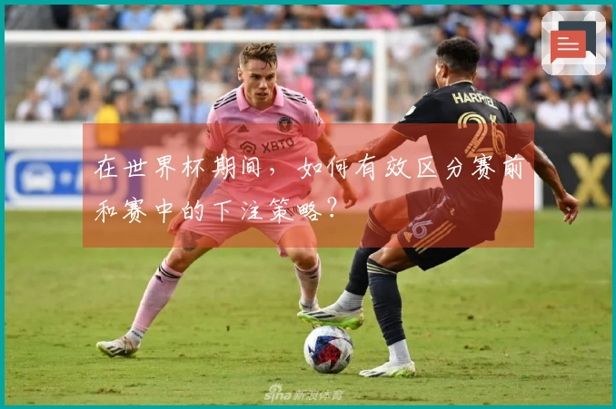 在世界杯期间，如何有效区分赛前和赛中的下注策略？