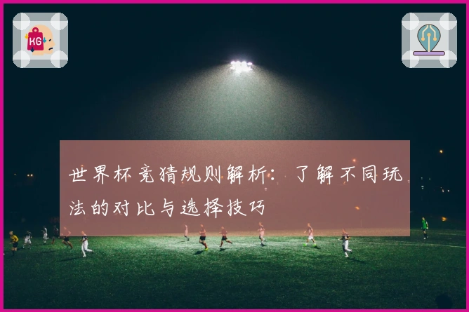 世界杯竞猜规则解析：了解不同玩法的对比与选择技巧