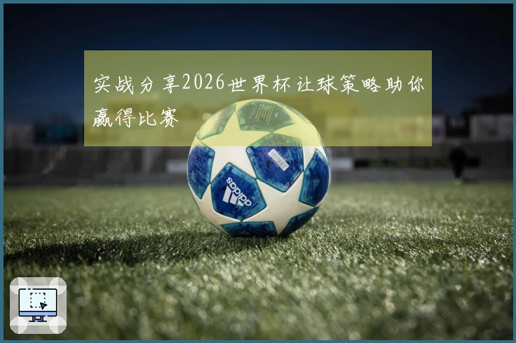 实战分享2026世界杯让球策略助你赢得比赛