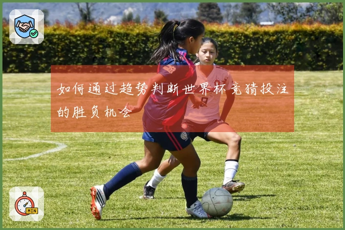 如何通过趋势判断世界杯竞猜投注的胜负机会