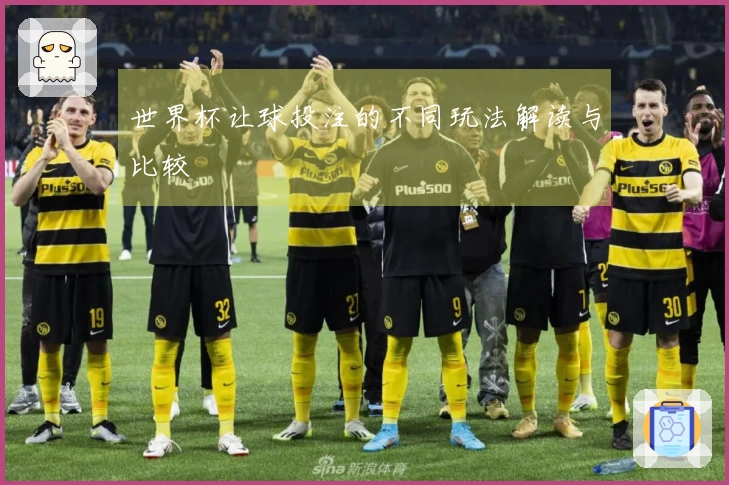 世界杯让球投注的不同玩法解读与比较
