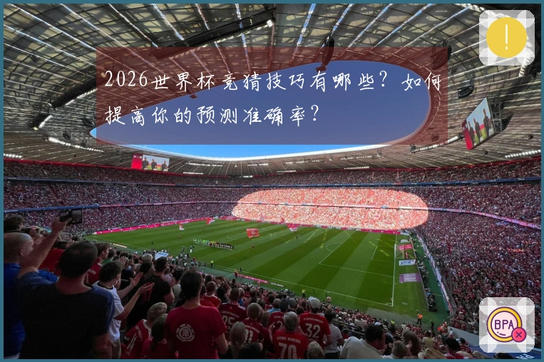 2026世界杯竞猜技巧有哪些？如何提高你的预测准确率？